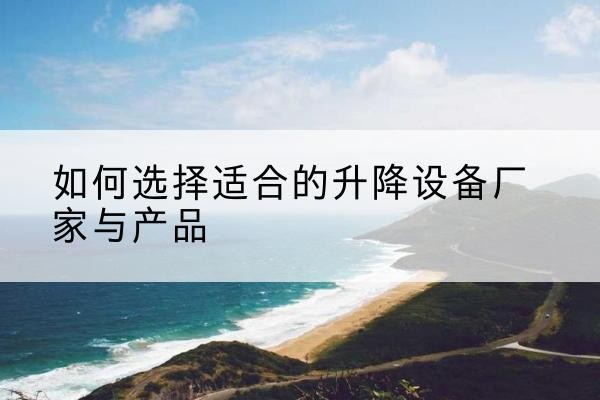 郫都电动升降平台厂家-如何选择适合的升降设备厂家与产品
