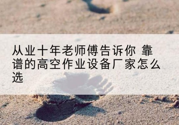 郫都高空作业升降机厂家推荐-从业十年老师傅告诉你 靠谱的高空作业设备厂家怎么选