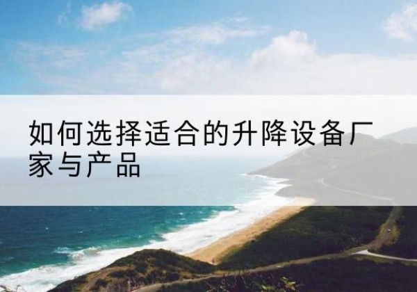 郫都电动升降平台厂家-如何选择适合的升降设备厂家与产品