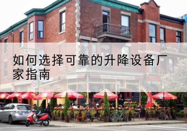 郫都电动升降机厂家-如何选择可靠的升降设备厂家指南